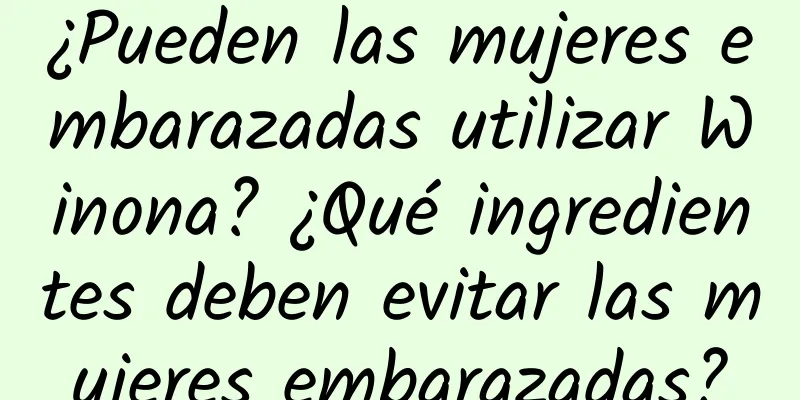 ¿Pueden las mujeres embarazadas utilizar Winona? ¿Qué ingredientes deben evitar las mujeres embarazadas?