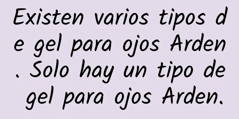 Existen varios tipos de gel para ojos Arden. Solo hay un tipo de gel para ojos Arden.