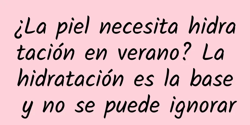 ¿La piel necesita hidratación en verano? La hidratación es la base y no se puede ignorar