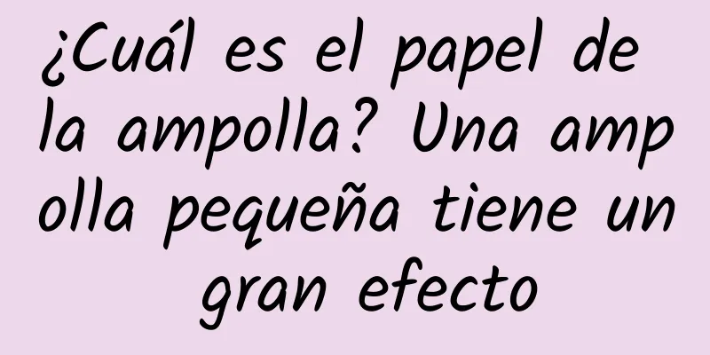 ¿Cuál es el papel de la ampolla? Una ampolla pequeña tiene un gran efecto