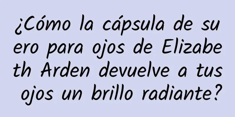 ¿Cómo la cápsula de suero para ojos de Elizabeth Arden devuelve a tus ojos un brillo radiante?