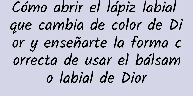 Cómo abrir el lápiz labial que cambia de color de Dior y enseñarte la forma correcta de usar el bálsamo labial de Dior