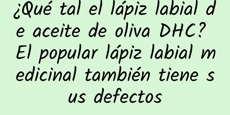 ¿Qué tal el lápiz labial de aceite de oliva DHC? El popular lápiz labial medicinal también tiene sus defectos