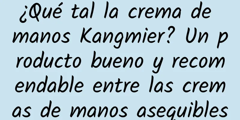 ¿Qué tal la crema de manos Kangmier? Un producto bueno y recomendable entre las cremas de manos asequibles