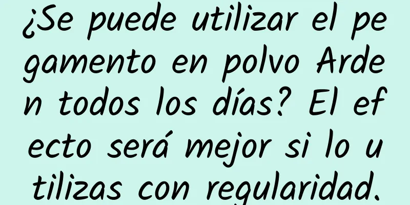 ¿Se puede utilizar el pegamento en polvo Arden todos los días? El efecto será mejor si lo utilizas con regularidad.