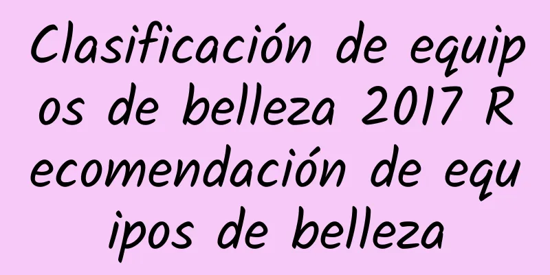 Clasificación de equipos de belleza 2017 Recomendación de equipos de belleza