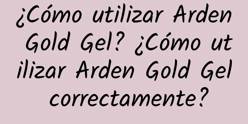 ¿Cómo utilizar Arden Gold Gel? ¿Cómo utilizar Arden Gold Gel correctamente?