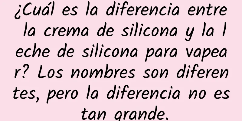 ¿Cuál es la diferencia entre la crema de silicona y la leche de silicona para vapear? Los nombres son diferentes, pero la diferencia no es tan grande.