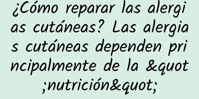 ¿Cómo reparar las alergias cutáneas? Las alergias cutáneas dependen principalmente de la "nutrición"