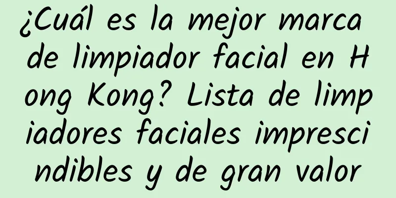 ¿Cuál es la mejor marca de limpiador facial en Hong Kong? Lista de limpiadores faciales imprescindibles y de gran valor