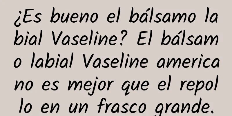 ¿Es bueno el bálsamo labial Vaseline? El bálsamo labial Vaseline americano es mejor que el repollo en un frasco grande.