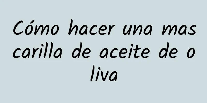 Cómo hacer una mascarilla de aceite de oliva