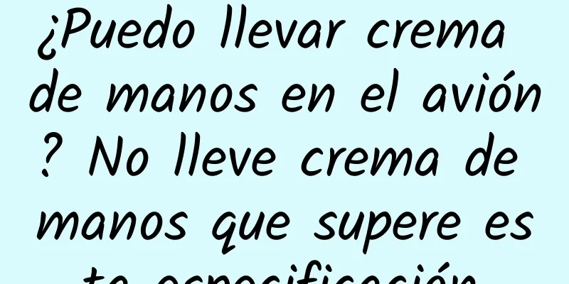 ¿Puedo llevar crema de manos en el avión? No lleve crema de manos que supere esta especificación.