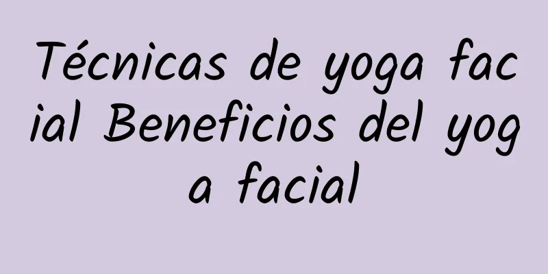 Técnicas de yoga facial Beneficios del yoga facial