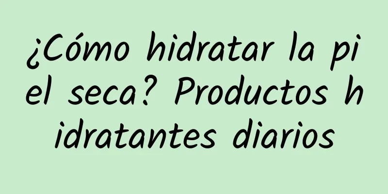 ¿Cómo hidratar la piel seca? Productos hidratantes diarios