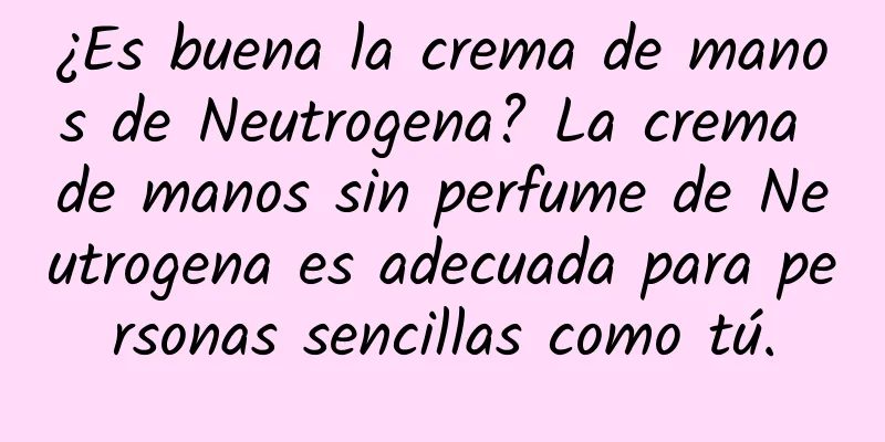 ¿Es buena la crema de manos de Neutrogena? La crema de manos sin perfume de Neutrogena es adecuada para personas sencillas como tú.