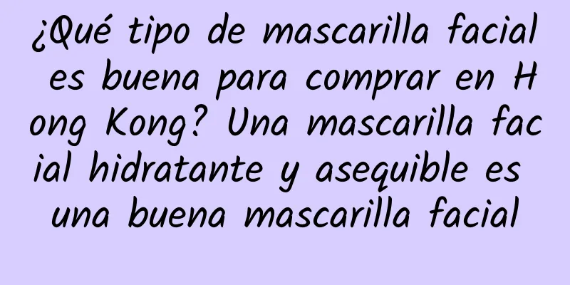 ¿Qué tipo de mascarilla facial es buena para comprar en Hong Kong? Una mascarilla facial hidratante y asequible es una buena mascarilla facial