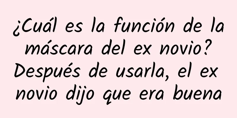 ¿Cuál es la función de la máscara del ex novio? Después de usarla, el ex novio dijo que era buena