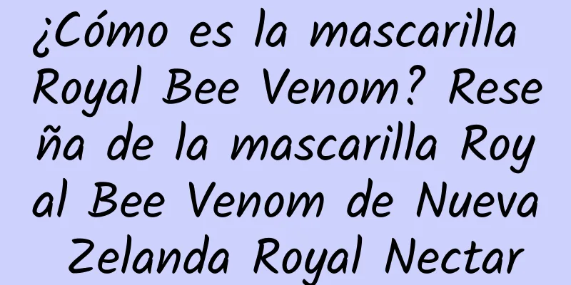 ¿Cómo es la mascarilla Royal Bee Venom? Reseña de la mascarilla Royal Bee Venom de Nueva Zelanda Royal Nectar