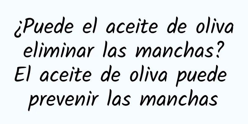 ¿Puede el aceite de oliva eliminar las manchas? El aceite de oliva puede prevenir las manchas