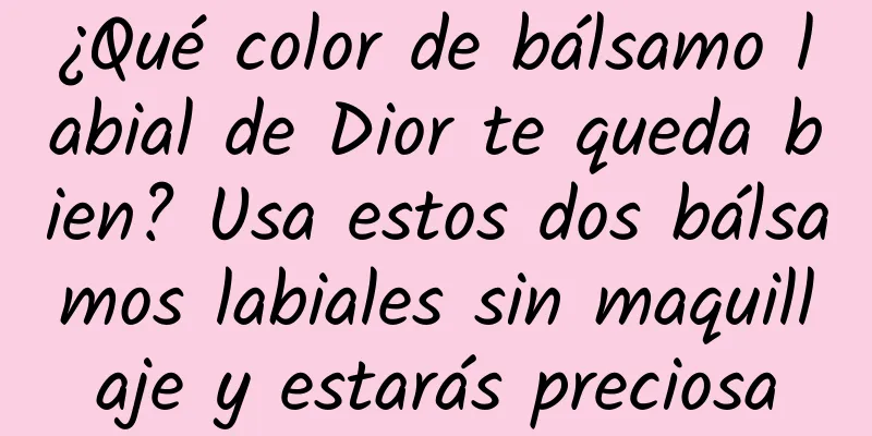 ¿Qué color de bálsamo labial de Dior te queda bien? Usa estos dos bálsamos labiales sin maquillaje y estarás preciosa