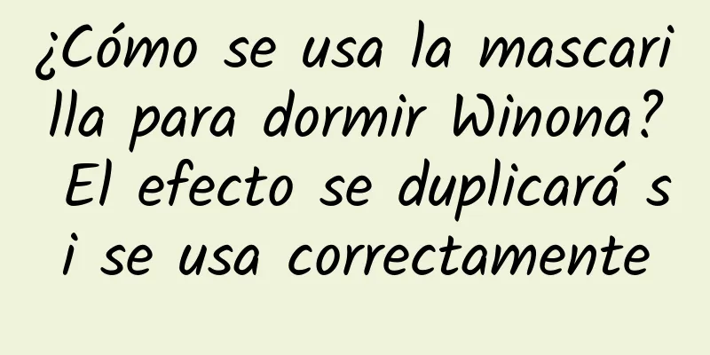 ¿Cómo se usa la mascarilla para dormir Winona? El efecto se duplicará si se usa correctamente