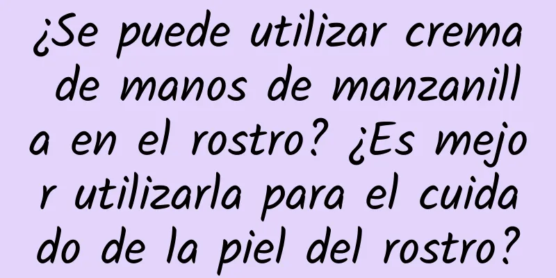 ¿Se puede utilizar crema de manos de manzanilla en el rostro? ¿Es mejor utilizarla para el cuidado de la piel del rostro?