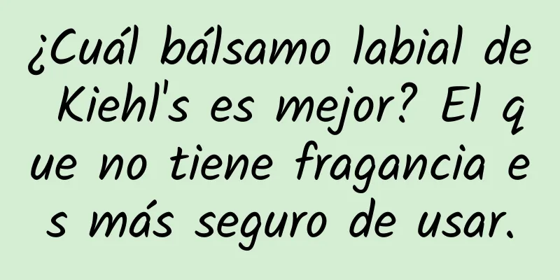 ¿Cuál bálsamo labial de Kiehl's es mejor? El que no tiene fragancia es más seguro de usar.