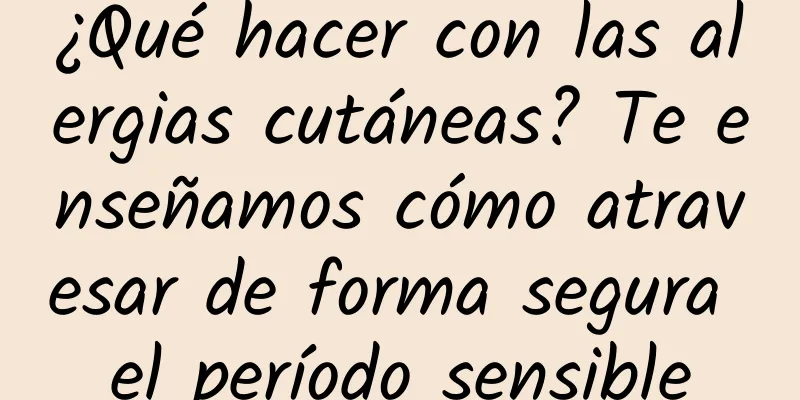 ¿Qué hacer con las alergias cutáneas? Te enseñamos cómo atravesar de forma segura el período sensible