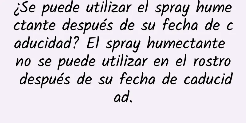 ¿Se puede utilizar el spray humectante después de su fecha de caducidad? El spray humectante no se puede utilizar en el rostro después de su fecha de caducidad.