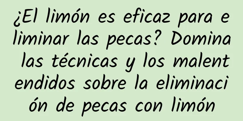 ¿El limón es eficaz para eliminar las pecas? Domina las técnicas y los malentendidos sobre la eliminación de pecas con limón