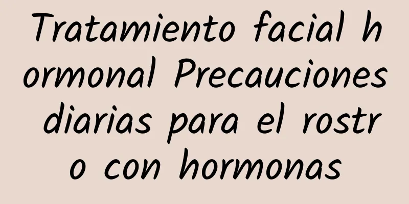 Tratamiento facial hormonal Precauciones diarias para el rostro con hormonas