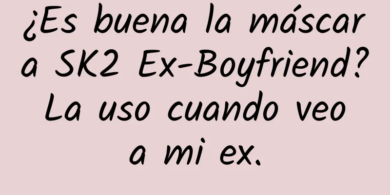 ¿Es buena la máscara SK2 Ex-Boyfriend? La uso cuando veo a mi ex.