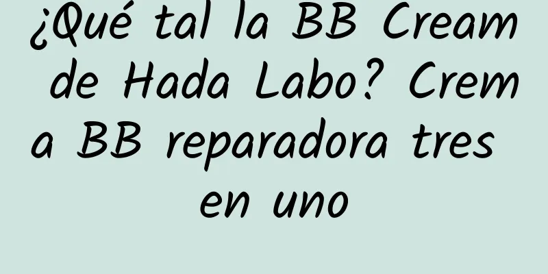 ¿Qué tal la BB Cream de Hada Labo? Crema BB reparadora tres en uno