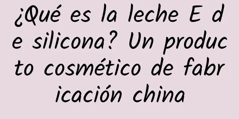 ¿Qué es la leche E de silicona? Un producto cosmético de fabricación china