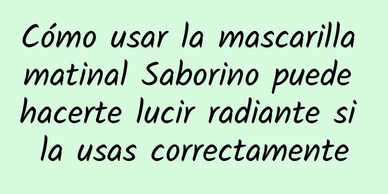 Cómo usar la mascarilla matinal Saborino puede hacerte lucir radiante si la usas correctamente