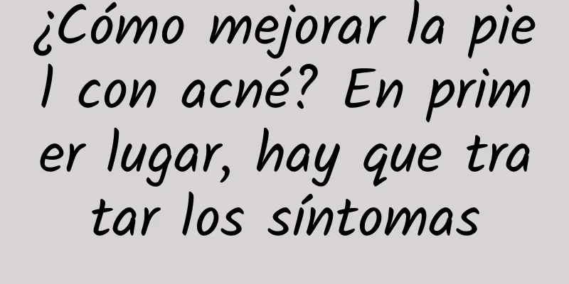¿Cómo mejorar la piel con acné? En primer lugar, hay que tratar los síntomas