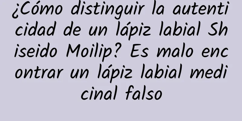 ¿Cómo distinguir la autenticidad de un lápiz labial Shiseido Moilip? Es malo encontrar un lápiz labial medicinal falso