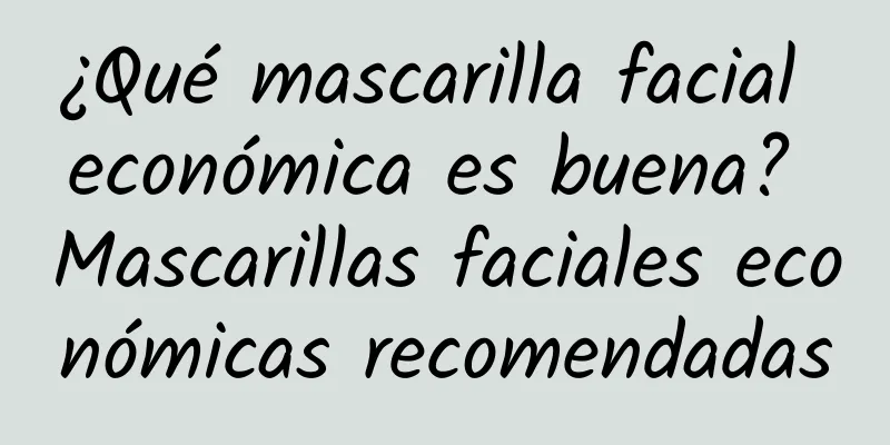 ¿Qué mascarilla facial económica es buena? Mascarillas faciales económicas recomendadas