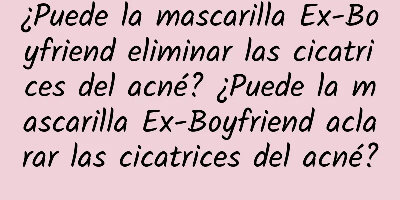 ¿Puede la mascarilla Ex-Boyfriend eliminar las cicatrices del acné? ¿Puede la mascarilla Ex-Boyfriend aclarar las cicatrices del acné?