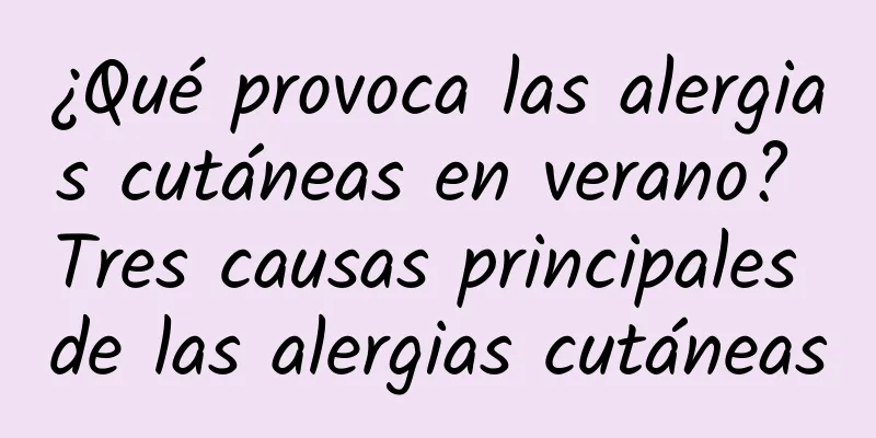 ¿Qué provoca las alergias cutáneas en verano? Tres causas principales de las alergias cutáneas