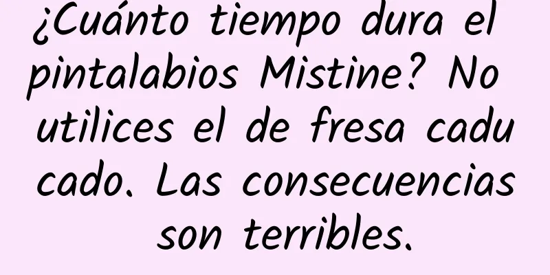 ¿Cuánto tiempo dura el pintalabios Mistine? No utilices el de fresa caducado. Las consecuencias son terribles.