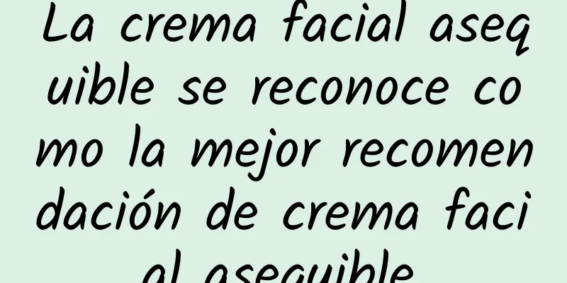 La crema facial asequible se reconoce como la mejor recomendación de crema facial asequible.