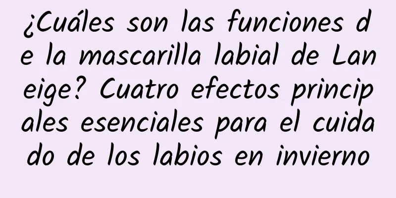 ¿Cuáles son las funciones de la mascarilla labial de Laneige? Cuatro efectos principales esenciales para el cuidado de los labios en invierno