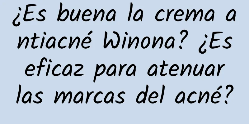 ¿Es buena la crema antiacné Winona? ¿Es eficaz para atenuar las marcas del acné?