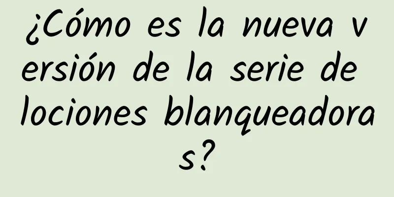 ¿Cómo es la nueva versión de la serie de lociones blanqueadoras?