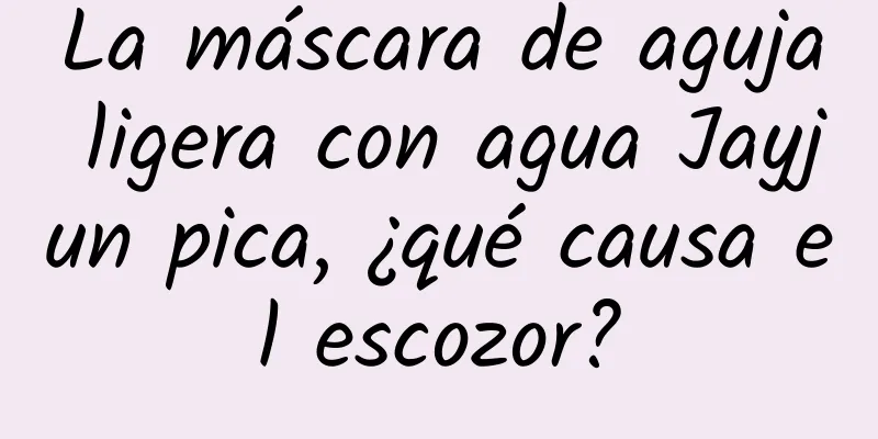 La máscara de aguja ligera con agua Jayjun pica, ¿qué causa el escozor?