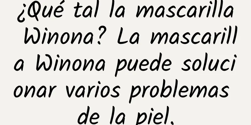 ¿Qué tal la mascarilla Winona? La mascarilla Winona puede solucionar varios problemas de la piel.