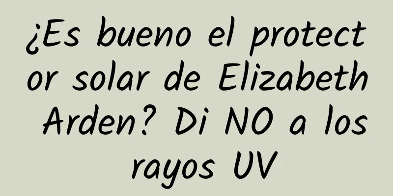 ¿Es bueno el protector solar de Elizabeth Arden? Di NO a los rayos UV