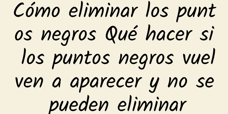 Cómo eliminar los puntos negros Qué hacer si los puntos negros vuelven a aparecer y no se pueden eliminar